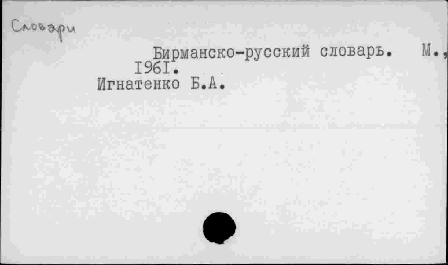 ﻿Бирманско-русский словарь.
1961.
Игнатенко Б.А.